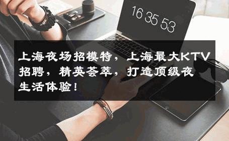 上海夜场招模特，上海最大KTV招聘，精英荟萃，打造顶级夜生活体验！