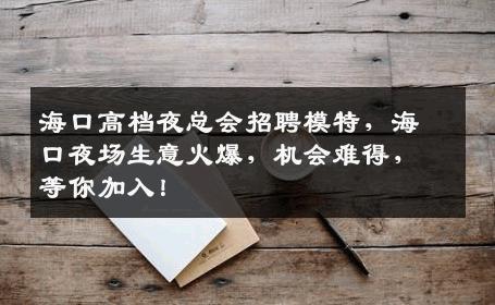 海口高档夜总会招聘模特，海口夜场生意火爆，机会难得，等你加入！