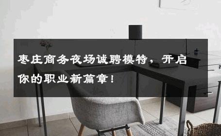 枣庄商务夜场诚聘模特，开启你的职业新篇章！