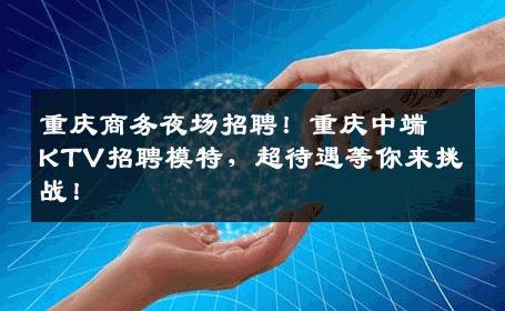 重庆商务夜场招聘！重庆中端KTV招聘模特，超待遇等你来挑战！