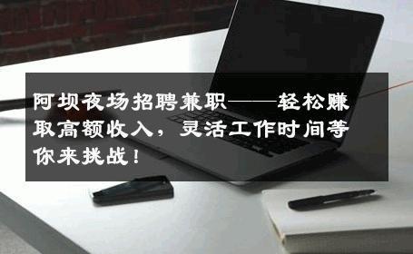 阿坝夜场招聘兼职——轻松赚取高额收入，灵活工作时间等你来挑战！