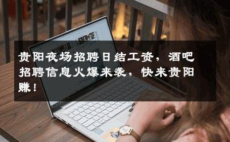 贵阳夜场招聘日结工资，酒吧招聘信息火爆来袭，快来贵阳赚！