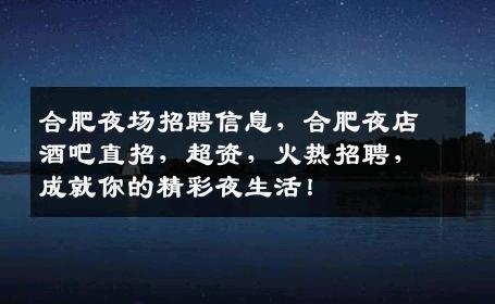 合肥夜场招聘信息，合肥夜店酒吧直招，超资，火热招聘，成就你的精彩夜生活！
