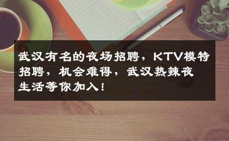 武汉有名的夜场招聘，KTV模特招聘，机会难得，武汉热辣夜生活等你加入！