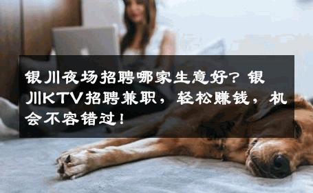 银川夜场招聘哪家生意好？银川KTV招聘兼职，轻松赚钱，机会不容错过！