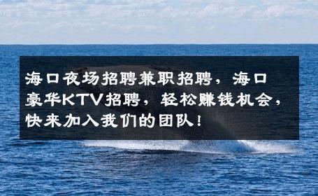 海口夜场招聘兼职招聘，海口豪华KTV招聘，轻松赚钱机会，快来加入我们的团队！