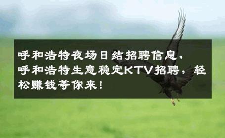 呼和浩特夜场日结招聘信息，呼和浩特生意稳定KTV招聘，轻松赚钱等你来！