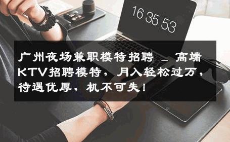 广州夜场兼职模特招聘 _ 高端KTV招聘模特，月入轻松过万，待遇优厚，机不可失！