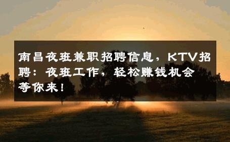 南昌夜班兼职招聘信息，KTV招聘：夜班工作，轻松赚钱机会等你来！