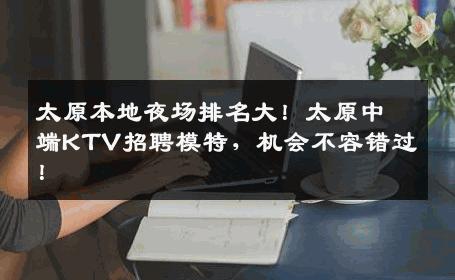 太原本地夜场排名大！太原中端KTV招聘模特，机会不容错过！