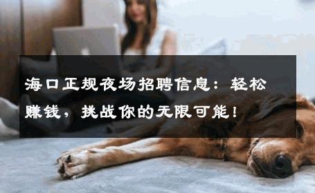 海口正规夜场招聘信息：轻松赚钱，挑战你的无限可能！