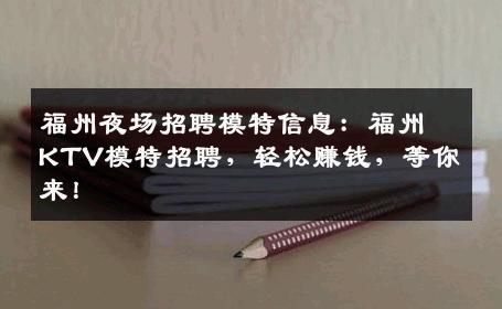 福州夜场招聘模特信息：福州KTV模特招聘，轻松赚钱，等你来！