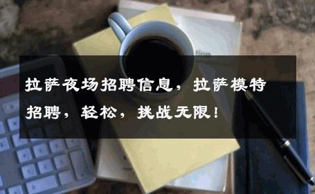 拉萨夜场招聘信息，拉萨模特招聘，轻松，挑战无限！