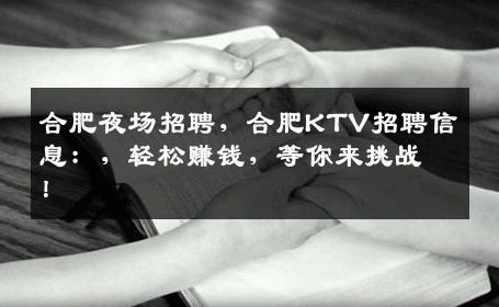 合肥夜场招聘，合肥KTV招聘信息：，轻松赚钱，等你来挑战！