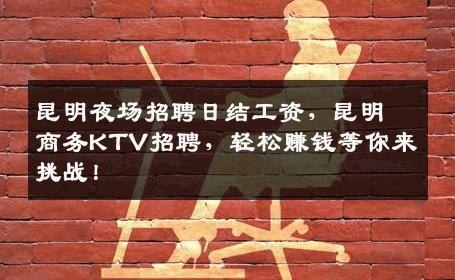 昆明夜场招聘日结工资，昆明商务KTV招聘，轻松赚钱等你来挑战！