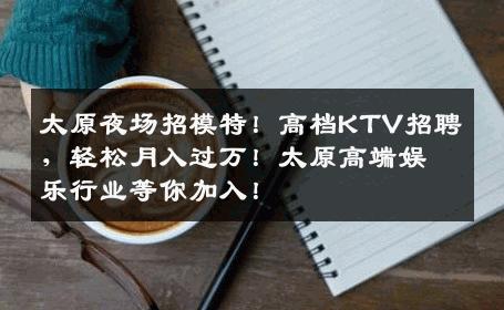 太原夜场招模特！高档KTV招聘，轻松月入过万！太原高端娱乐行业等你加入！