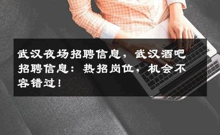 武汉夜场招聘信息，武汉酒吧招聘信息：热招岗位，机会不容错过！