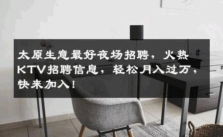 太原生意最好夜场招聘，火热KTV招聘信息，轻松月入过万，快来加入！