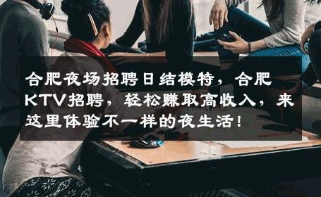 合肥夜场招聘日结模特，合肥KTV招聘，轻松赚取高收入，来这里体验不一样的夜生活！