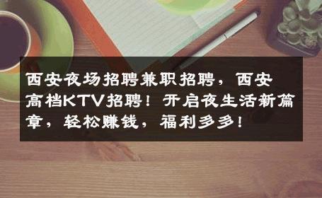 西安夜场招聘兼职招聘，西安高档KTV招聘！开启夜生活新篇章，轻松赚钱，福利多多！