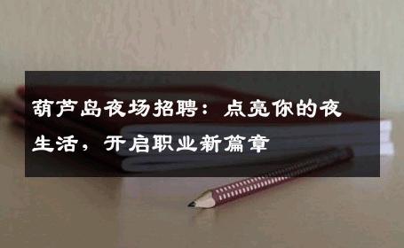 葫芦岛夜场招聘：点亮你的夜生活，开启职业新篇章