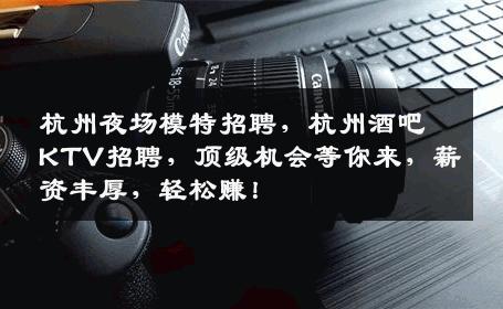 杭州夜场模特招聘，杭州酒吧KTV招聘，顶级机会等你来，薪资丰厚，轻松赚！