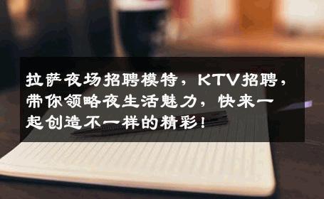 拉萨夜场招聘模特，KTV招聘，带你领略夜生活魅力，快来一起创造不一样的精彩！