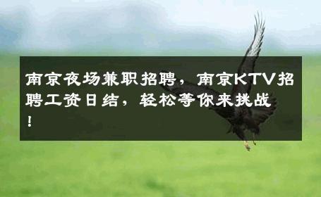 南京夜场兼职招聘，南京KTV招聘工资日结，轻松等你来挑战！