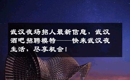 武汉夜场招人最新信息，武汉酒吧招聘模特——快来武汉夜生活，尽享机会！
