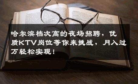 哈尔滨档次高的夜场招聘，优质KTV岗位等你来挑战，月入过万轻松实现！