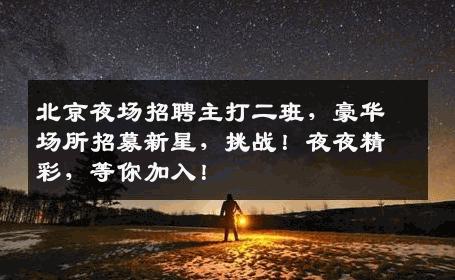 北京夜场招聘主打二班，豪华场所招募新星，挑战！夜夜精彩，等你加入！