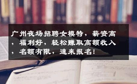广州夜场招聘女模特，薪资高，福利好，轻松赚取高额收入，名额有限，速来报名！
