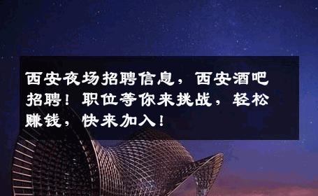 西安夜场招聘信息，西安酒吧招聘！职位等你来挑战，轻松赚钱，快来加入！