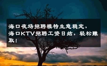 海口夜场招聘模特生意稳定，海口KTV招聘工资日结，轻松赚取！
