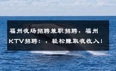 福州夜场招聘兼职招聘，福州KTV招聘：，轻松赚取夜收入！