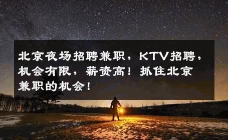 北京夜场招聘兼职，KTV招聘，机会有限，薪资高！抓住北京兼职的机会！
