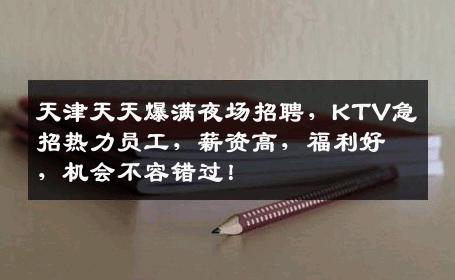 天津天天爆满夜场招聘，KTV急招热力员工，薪资高，福利好，机会不容错过！