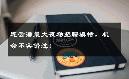 连云港最大夜场招聘模特，机会不容错过！