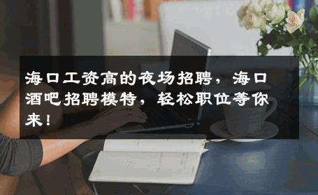 海口工资高的夜场招聘，海口酒吧招聘模特，轻松职位等你来！
