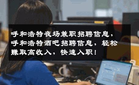 呼和浩特夜场兼职招聘信息，呼和浩特酒吧招聘信息，轻松赚取高收入，快速入职！