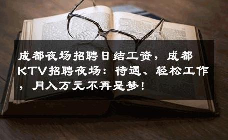 成都夜场招聘日结工资，成都KTV招聘夜场：待遇、轻松工作，月入万元不再是梦！
