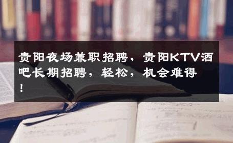 贵阳夜场兼职招聘，贵阳KTV酒吧长期招聘，轻松，机会难得！