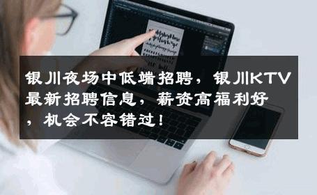 银川夜场中低端招聘，银川KTV最新招聘信息，薪资高福利好，机会不容错过！