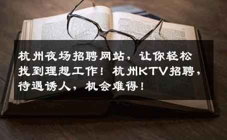 杭州夜场招聘网站，让你轻松找到理想工作！杭州KTV招聘，待遇诱人，机会难得！