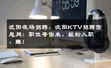 沈阳夜场招聘，沈阳KTV招聘信息网：职位等你来，轻松入职，赚！