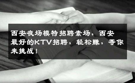 西安夜场模特招聘素场，西安最好的KTV招聘，轻松赚，等你来挑战！