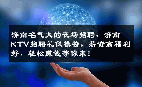 济南名气大的夜场招聘，济南KTV招聘礼仪模特，薪资高福利好，轻松赚钱等你来！