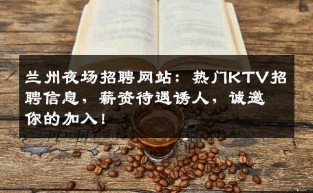 兰州夜场招聘网站：热门KTV招聘信息，薪资待遇诱人，诚邀你的加入！