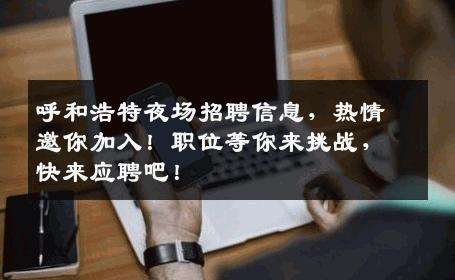 呼和浩特夜场招聘信息，热情邀你加入！职位等你来挑战，快来应聘吧！