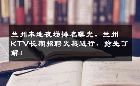 兰州本地夜场排名曝光，兰州KTV长期招聘火热进行，抢先了解！